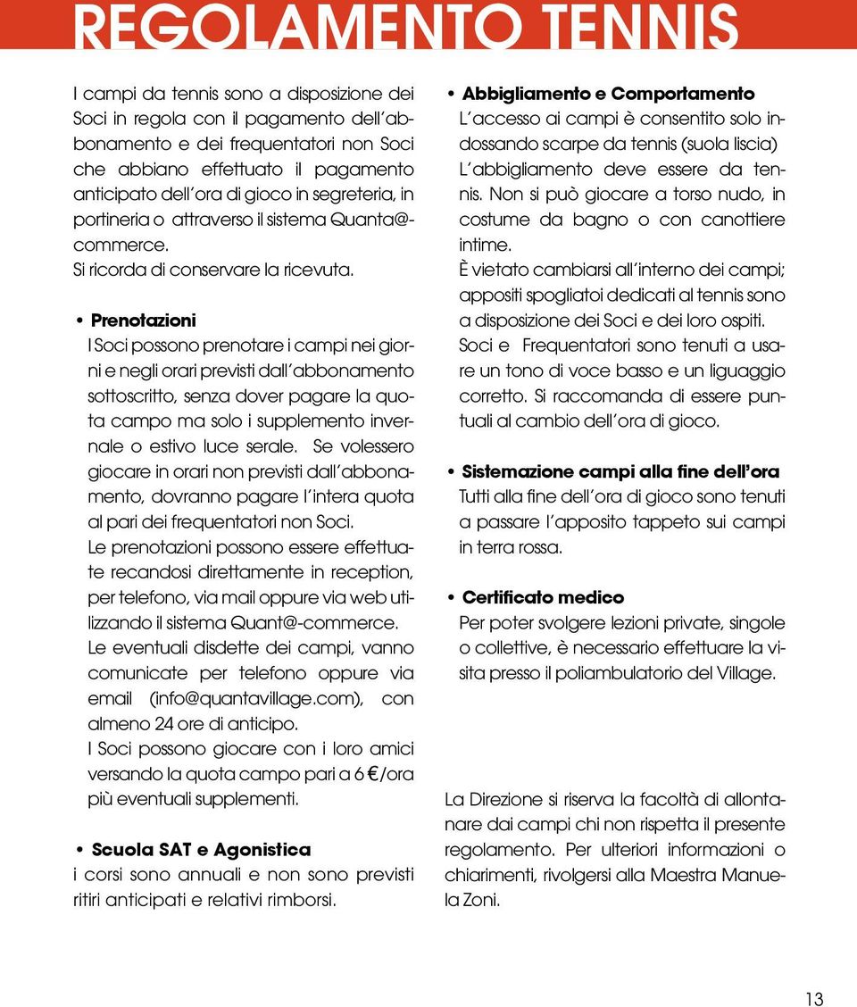 Prenotazioni I Soci possono prenotare i campi nei giorni e negli orari previsti dall abbonamento sottoscritto, senza dover pagare la quota campo ma solo i supplemento invernale o estivo luce serale.