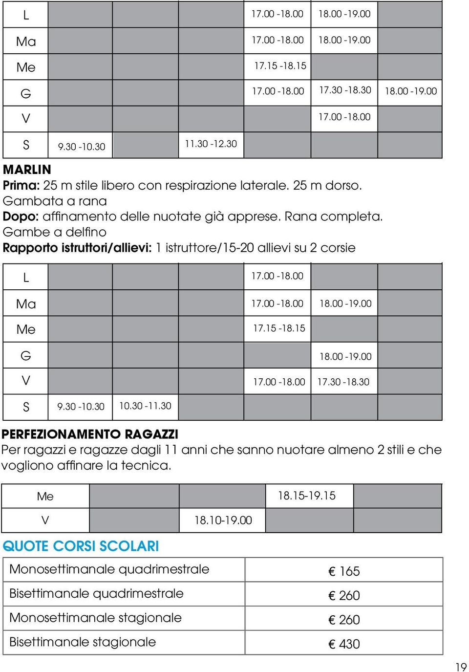 Gambe a delfino Rapporto istruttori/allievi: 1 istruttore/15-20 allievi su 2 corsie L Ma Me G V 17.00-18.00 17.00-18.00 18.00-19.00 17.15-18.15 18.00-19.00 17.00-18.00 17.30-18.30 S 9.30-10.30 10.