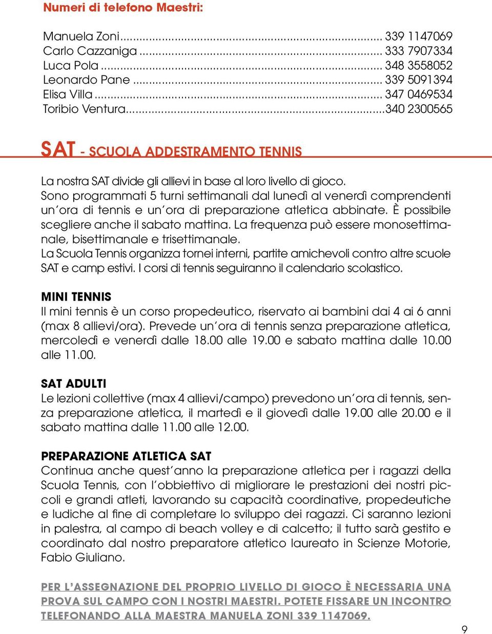 Sono programmati 5 turni settimanali dal lunedì al venerdì comprendenti un ora di tennis e un ora di preparazione atletica abbinate. È possibile scegliere anche il sabato mattina.