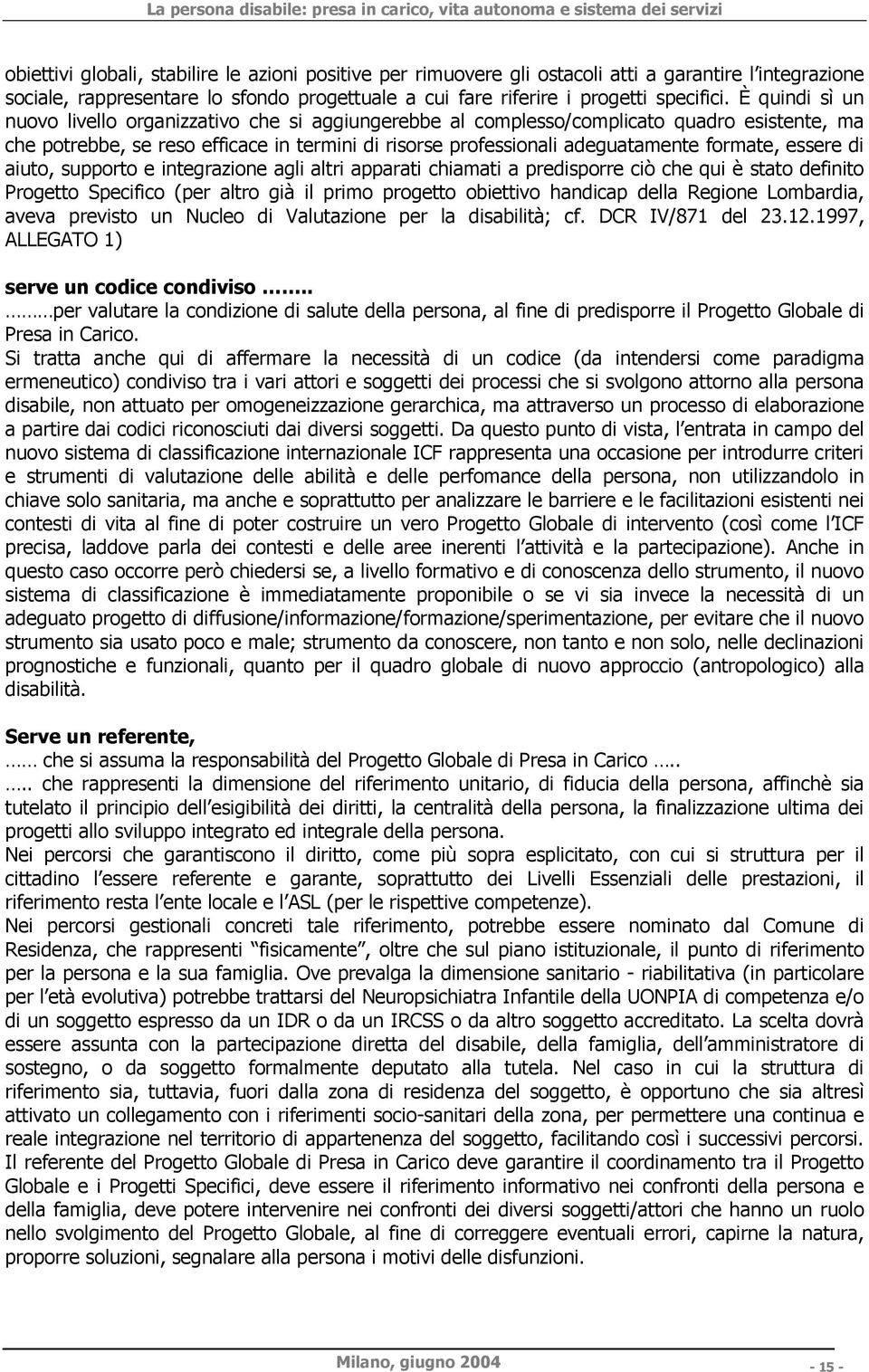 essere di aiuto, supporto e integrazione agli altri apparati chiamati a predisporre ciò che qui è stato definito Progetto Specifico (per altro già il primo progetto obiettivo handicap della Regione