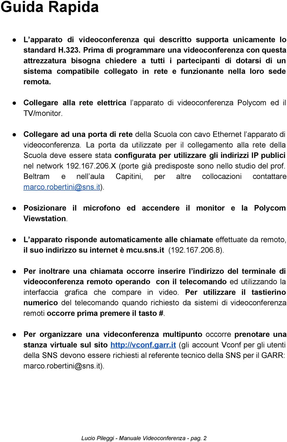 Collegare alla rete elettrica l apparato di videoconferenza Polycom ed il TV/monitor. Collegare ad una porta di rete della Scuola con cavo Ethernet l apparato di videoconferenza.