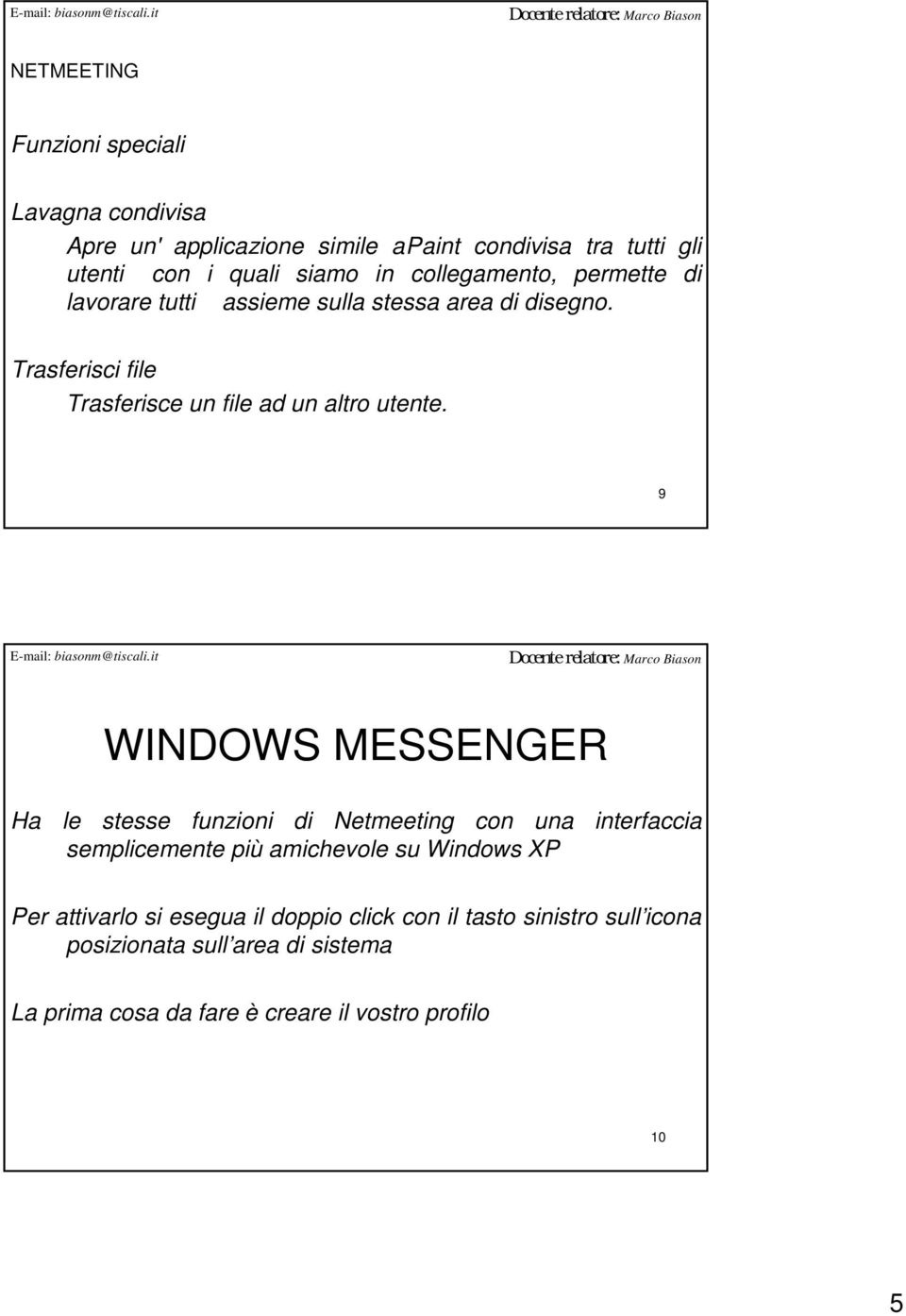 9 WINDOWS MESSENGER Ha le stesse funzioni di Netmeeting con una interfaccia semplicemente più amichevole su Windows XP Per attivarlo