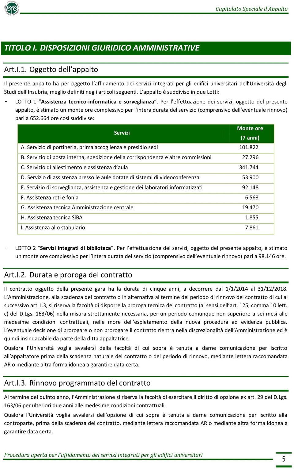 seguenti. L appalto è suddiviso in due Lotti: - LOTTO 1 Assistenza tecnico-informatica e sorveglianza.