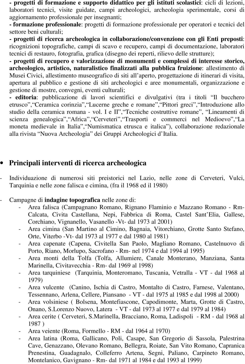 collaborazione/convenzione con gli Enti preposti: ricognizioni topografiche, campi di scavo e recupero, campi di documentazione, laboratori tecnici di restauro, fotografia, grafica (disegno dei