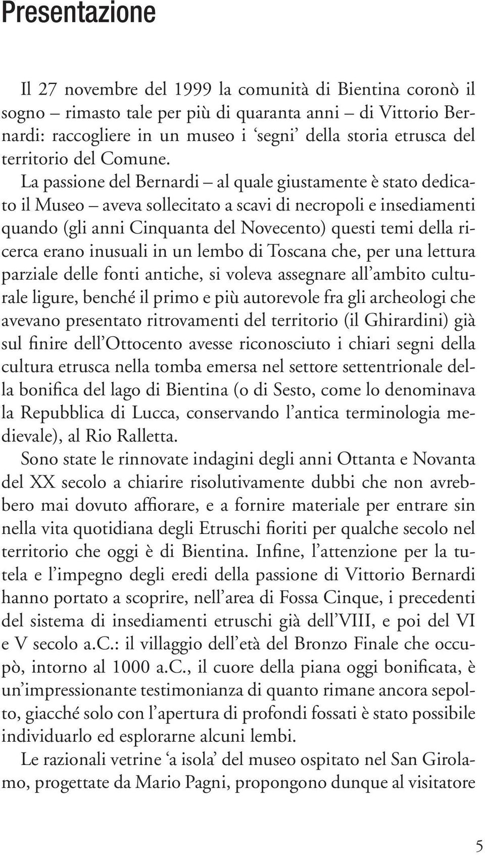 La passione del Bernardi al quale giustamente è stato dedicato il Museo aveva sollecitato a scavi di necropoli e insediamenti quando (gli anni Cinquanta del Novecento) questi temi della ricerca erano