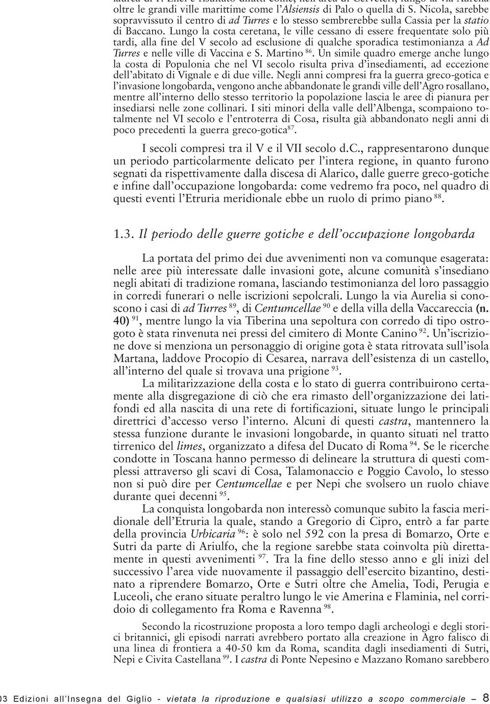 Lungo la costa ceretana, le ville cessano di essere frequentate solo più tardi, alla fine del V secolo ad esclusione di qualche sporadica testimonianza a Ad Turres e nelle ville di Vaccina e S.