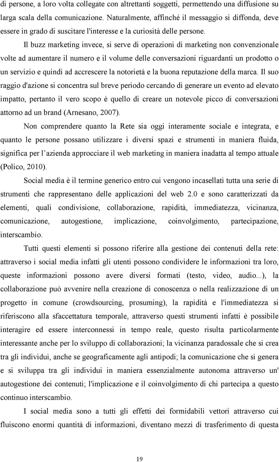 Il buzz marketing invece, si serve di operazioni di marketing non convenzionale volte ad aumentare il numero e il volume delle conversazioni riguardanti un prodotto o un servizio e quindi ad