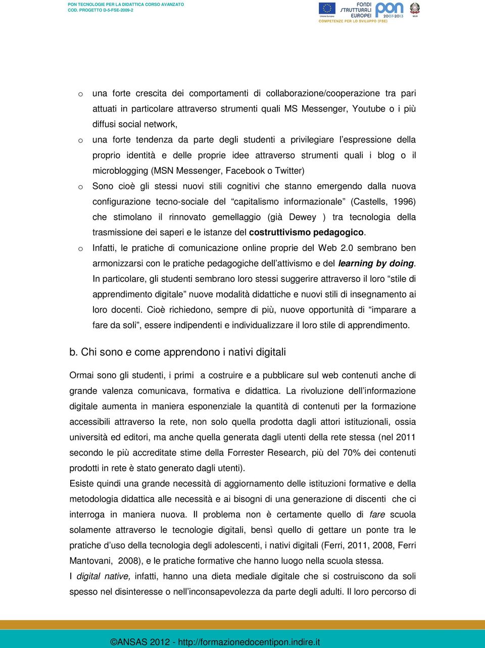 cioè gli stessi nuovi stili cognitivi che stanno emergendo dalla nuova configurazione tecno-sociale del capitalismo informazionale (Castells, 1996) che stimolano il rinnovato gemellaggio (già Dewey )