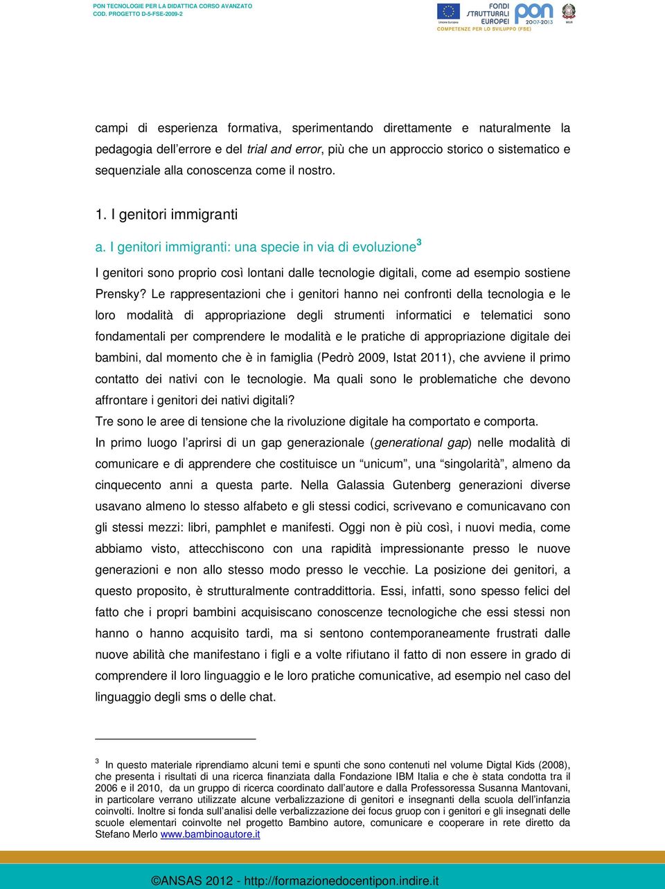 Le rappresentazioni che i genitori hanno nei confronti della tecnologia e le loro modalità di appropriazione degli strumenti informatici e telematici sono fondamentali per comprendere le modalità e