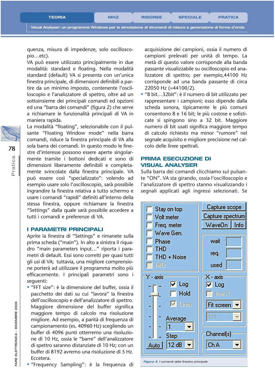 Nella modalità standard (default) VA si presenta con un unica finestra principale, di dimensioni definibili a partire da un minimo imposto, contenente l oscilloscopio e l analizzatore di spettro,