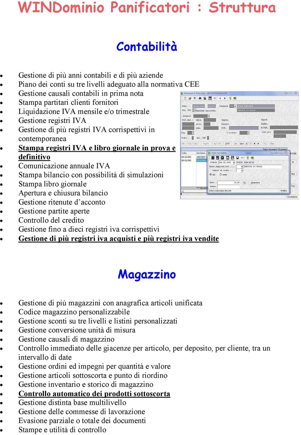 annuale IVA Stampa bilancio con possibilità di simulazioni Stampa libro giornale Apertura e chiusura bilancio Gestione ritenute d acconto Gestione partite aperte Controllo del credito Gestione fino a