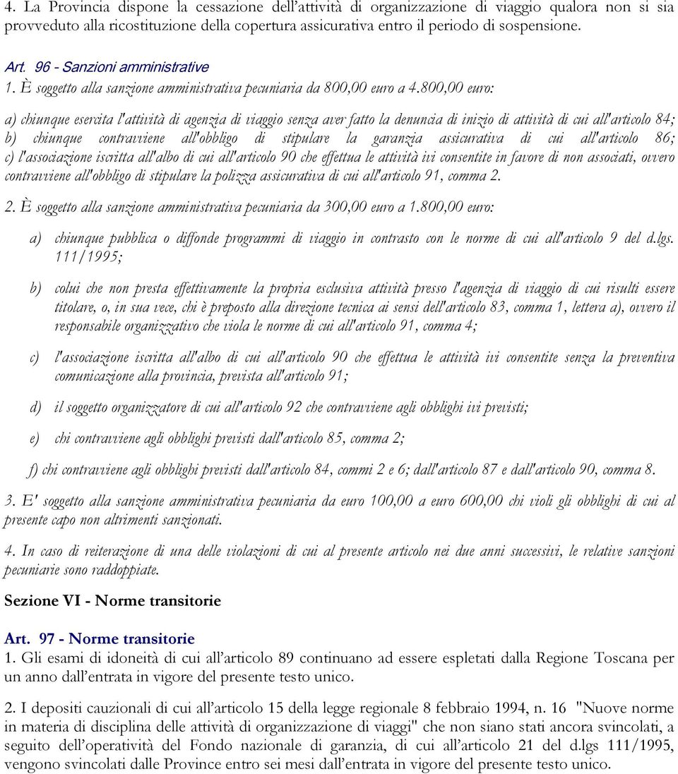 800,00 euro: a) chiunque esercita l'attività di agenzia di viaggio senza aver fatto la denuncia di inizio di attività di cui all'articolo 84; b) chiunque contravviene all'obbligo di stipulare la