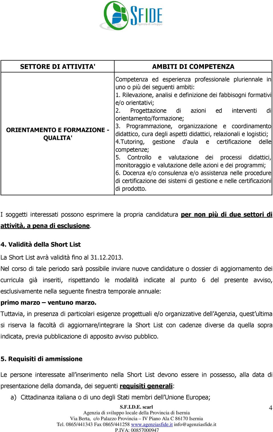 Tutoring, gestione d'aula e certificazione delle competenze; 5. Controllo e valutazione dei processi didattici, monitoraggio e valutazione delle azioni e dei programmi; 6.