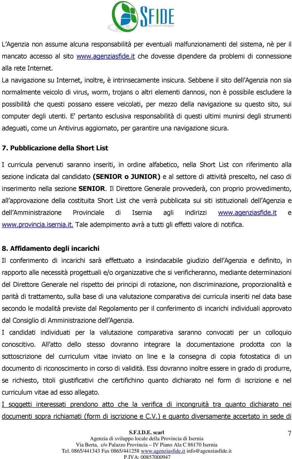 Sebbene il sito dell Agenzia non sia normalmente veicolo di virus, worm, trojans o altri elementi dannosi, non è possibile escludere la possibilità che questi possano essere veicolati, per mezzo