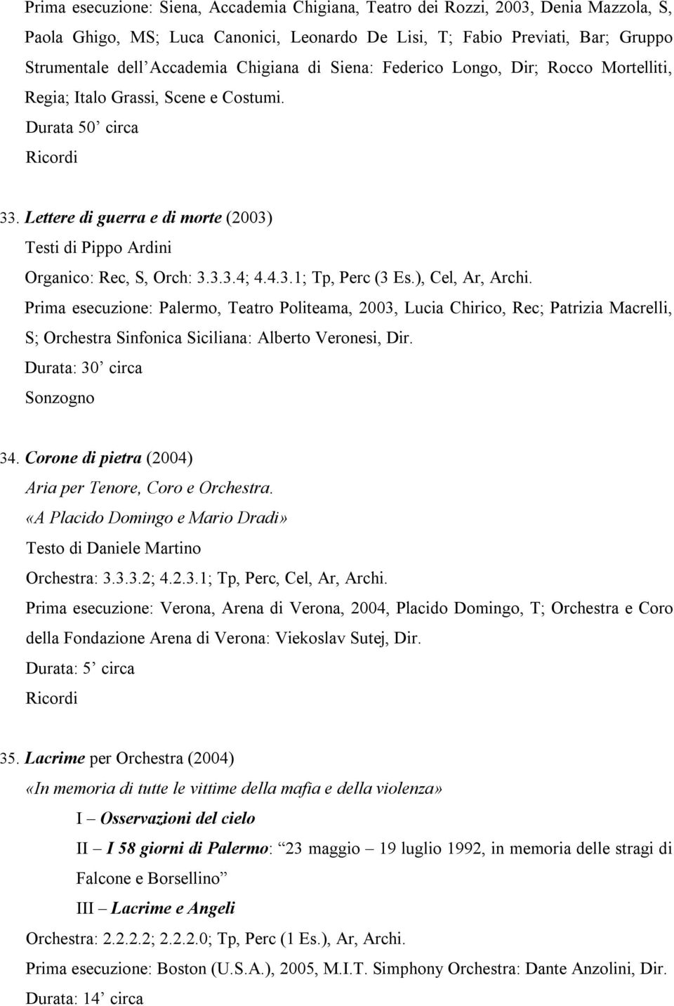 3.3.4; 4.4.3.1; Tp, Perc (3 Es.), Cel, Ar, Archi. Prima esecuzione: Palermo, Teatro Politeama, 2003, Lucia Chirico, Rec; Patrizia Macrelli, S; Orchestra Sinfonica Siciliana: Alberto Veronesi, Dir.