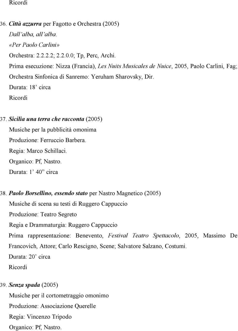 Sicilia una terra che racconta (2005) Musiche per la pubblicità omonima Produzione: Ferruccio Barbera. Regia: Marco Schillaci. Organico: Pf, Nastro. Durata: 1 40 circa 38.