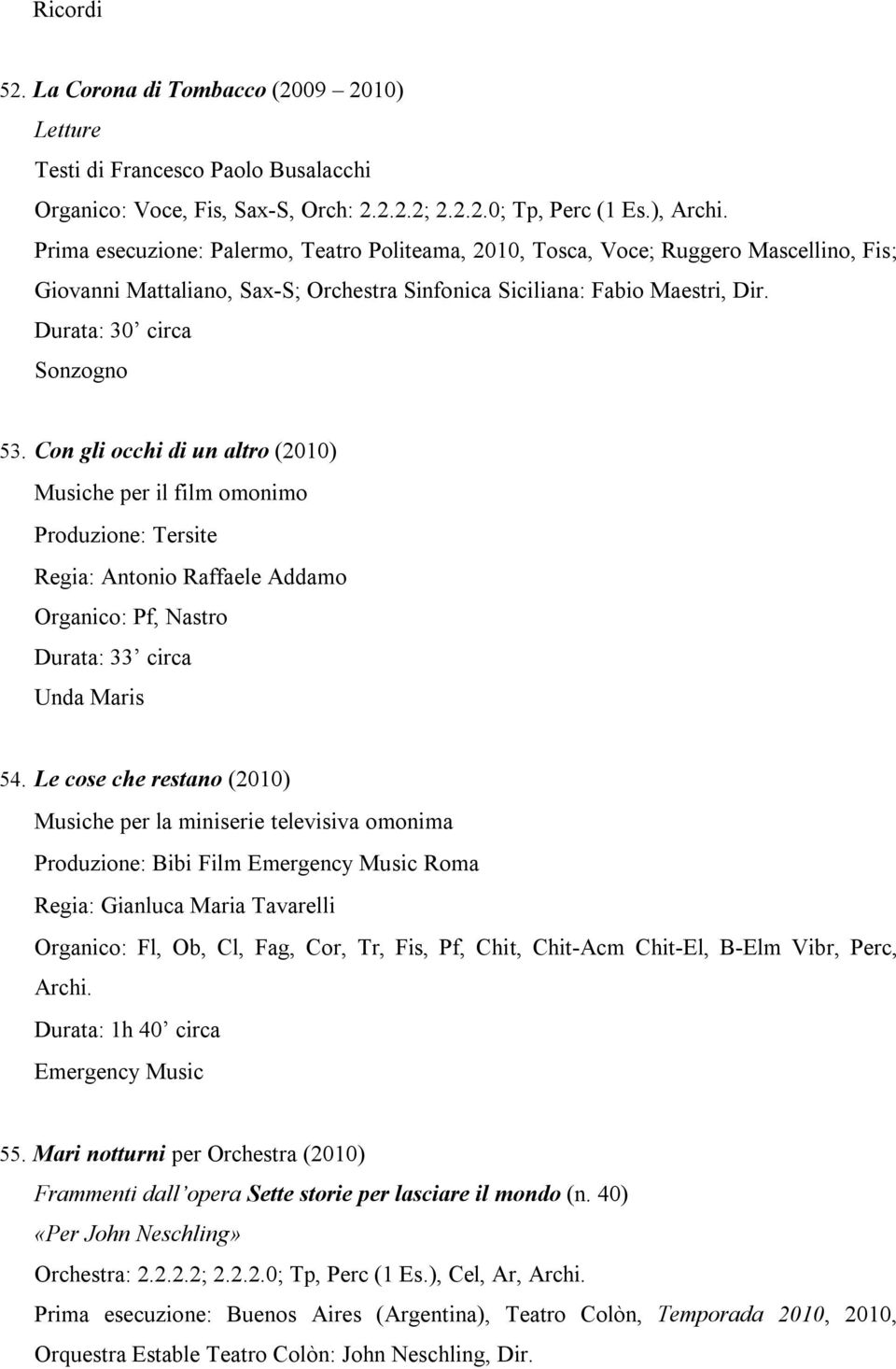 Con gli occhi di un altro (2010) Musiche per il film omonimo Produzione: Tersite Regia: Antonio Raffaele Addamo Organico: Pf, Nastro Durata: 33 circa Unda Maris 54.