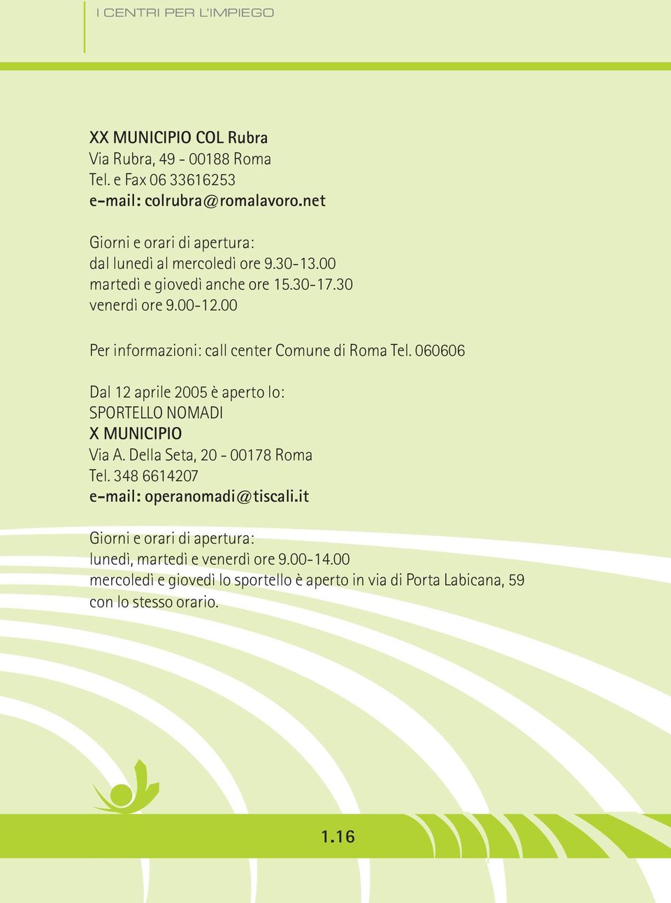 00 Per informazioni: call center Comune di Roma Tel. 060606 Dal 12 aprile 2005 è aperto lo: SPORTELLO NOMADI X MUNICIPIO Via A.