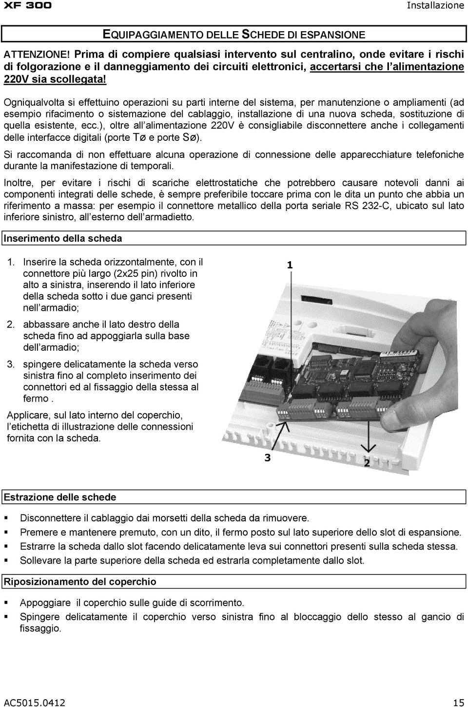 Ogniqualvolta si effettuino operazioni su parti interne del sistema, per manutenzione o ampliamenti (ad esempio rifacimento o sistemazione del cablaggio, installazione di una nuova scheda,