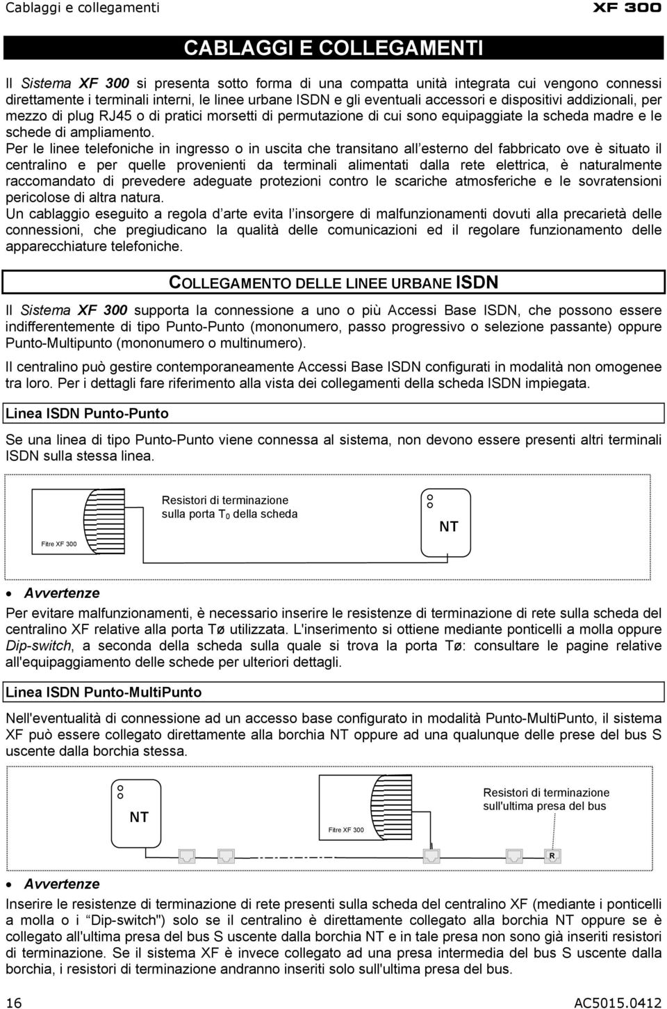 Per le linee telefoniche in ingresso o in uscita che transitano all esterno del fabbricato ove è situato il centralino e per quelle provenienti da terminali alimentati dalla rete elettrica, è