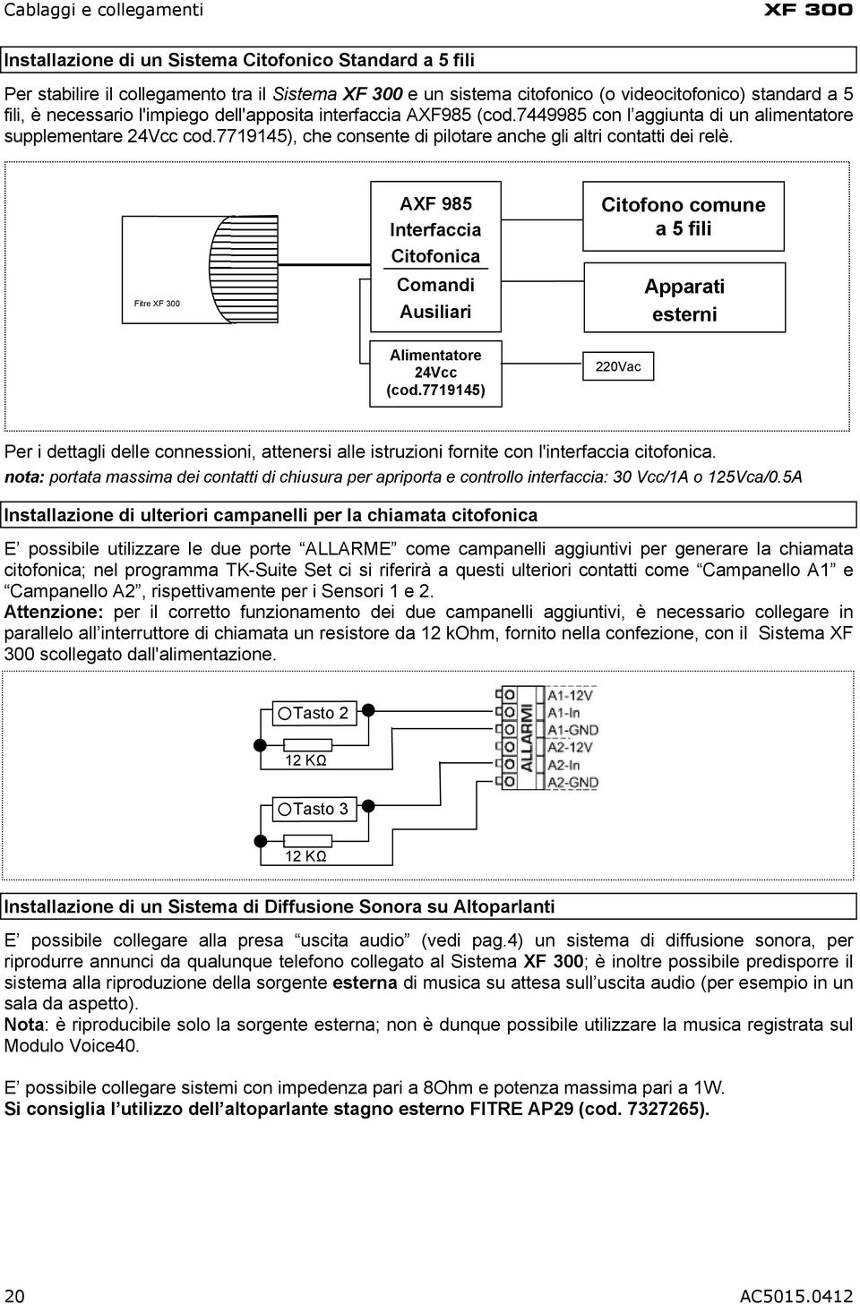 7719145), che consente di pilotare anche gli altri contatti dei relè. Fitre XF 300 AXF 985 Interfaccia Citofonica Comandi Ausiliari Citofono comune a 5 fili Apparati esterni Alimentatore 24Vcc (cod.