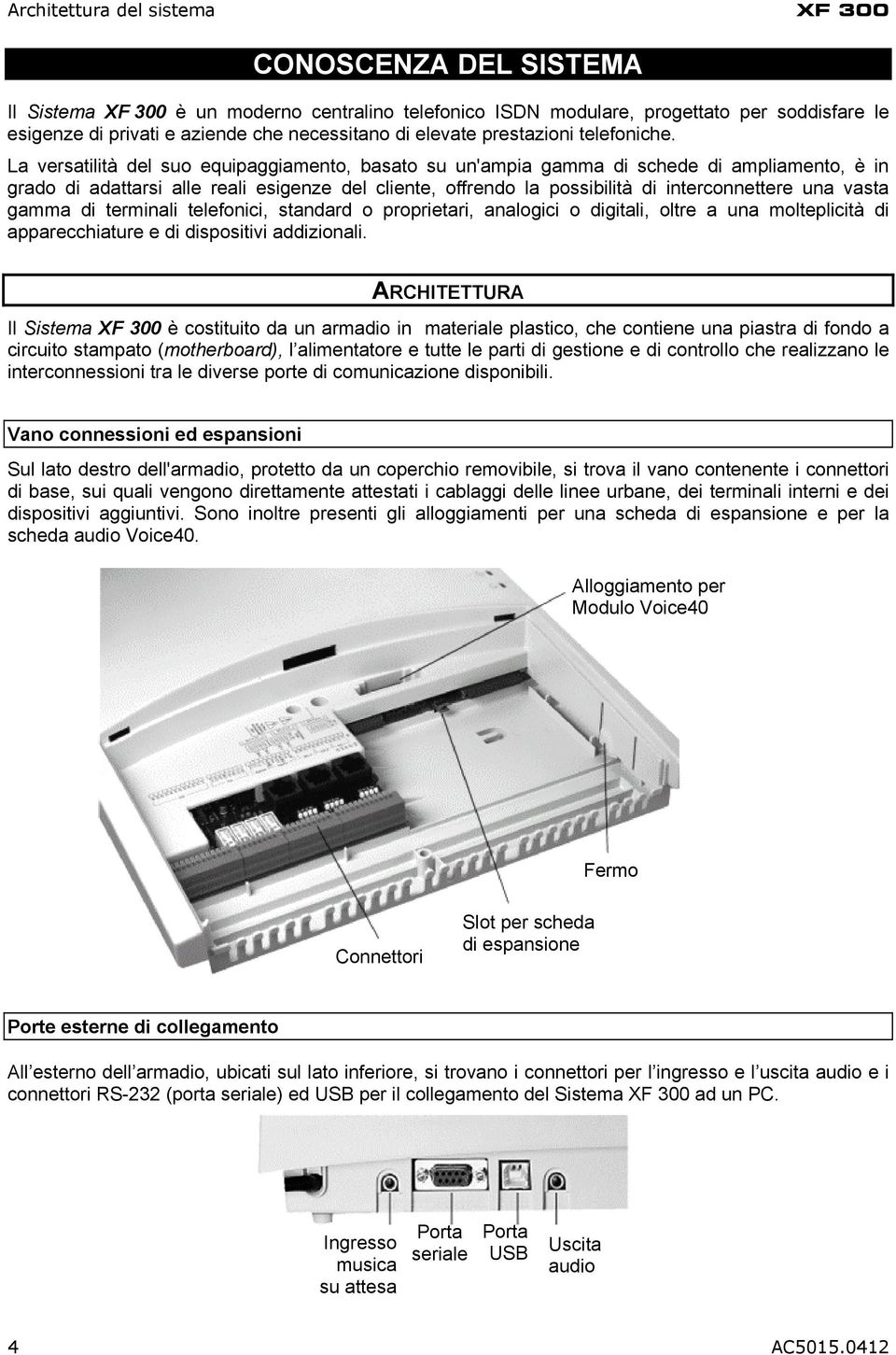 La versatilità del suo equipaggiamento, basato su un'ampia gamma di schede di ampliamento, è in grado di adattarsi alle reali esigenze del cliente, offrendo la possibilità di interconnettere una