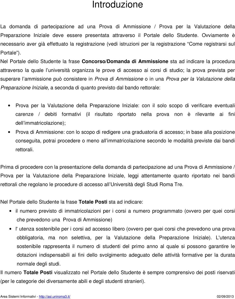 Nel Portale dello Studente la frase Concorso/Domanda di Ammissione sta ad indicare la procedura attraverso la quale l università organizza le prove di accesso ai corsi di studio; la prova prevista