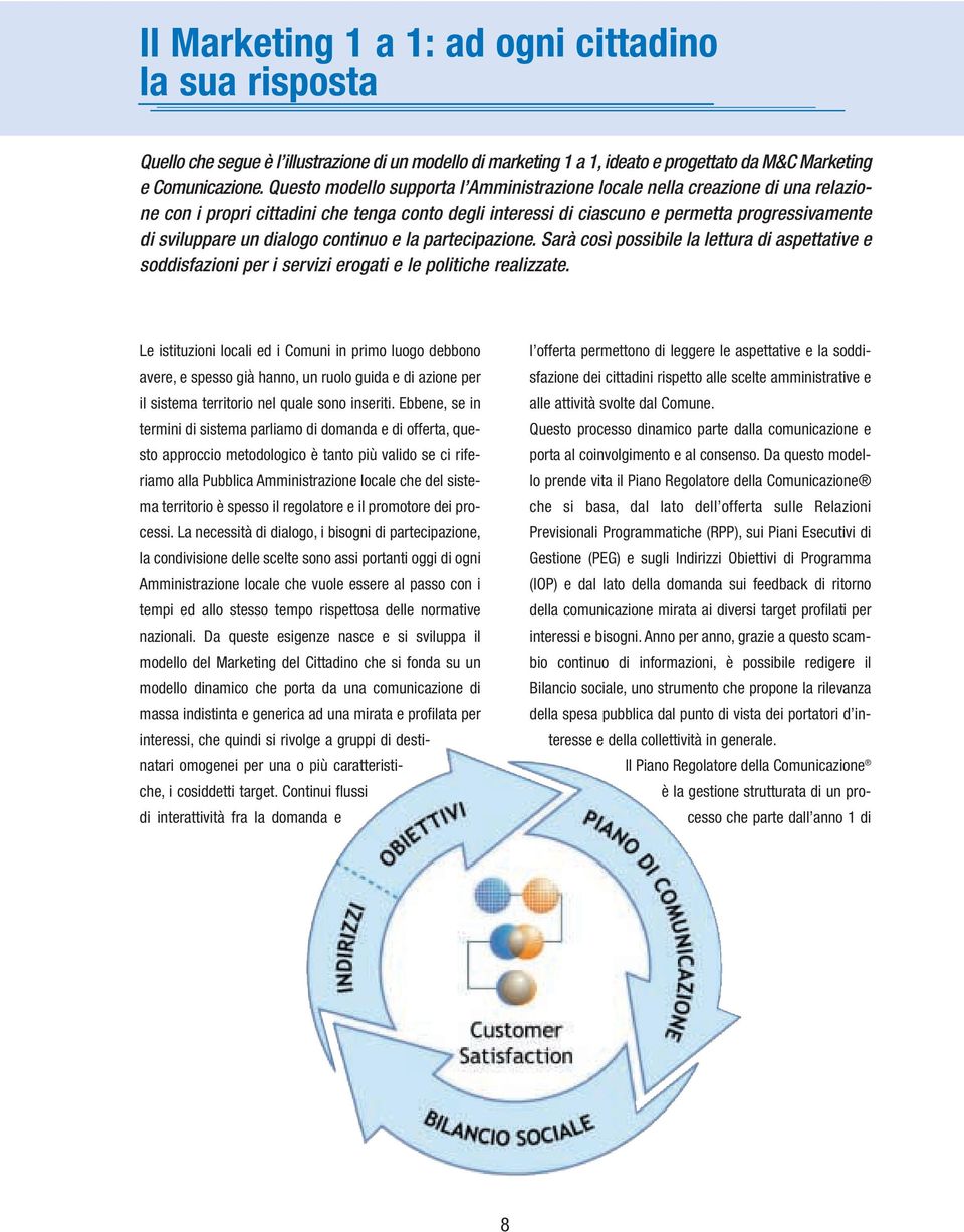 dialogo continuo e la partecipazione. Sarà così possibile la lettura di aspettative e soddisfazioni per i servizi erogati e le politiche realizzate.