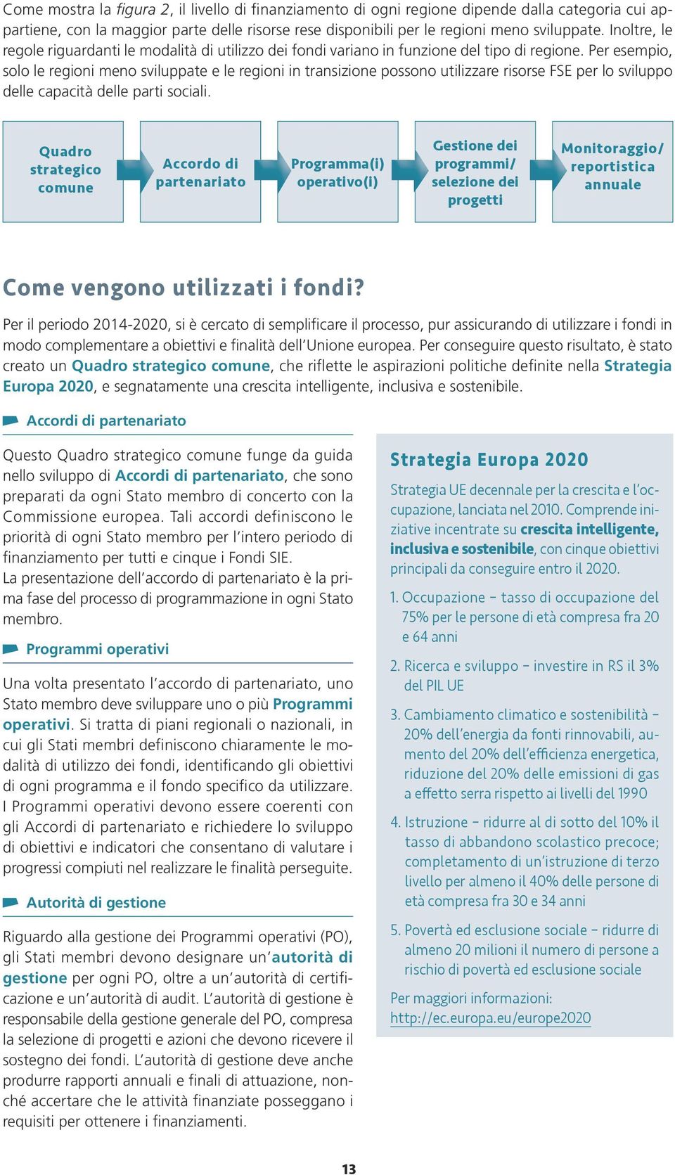 Per esempio, solo le regioni meno sviluppate e le regioni in transizione possono utilizzare risorse FSE per lo sviluppo delle capacità delle parti sociali.