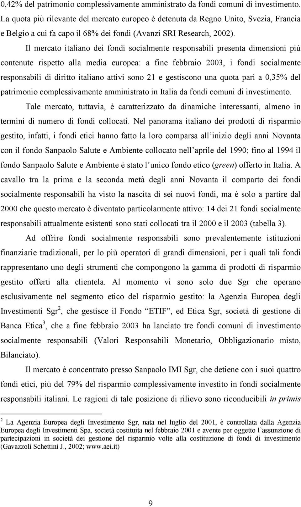 Il mercato italiano dei fondi socialmente responsabili presenta dimensioni più contenute rispetto alla media europea: a fine febbraio 2003, i fondi socialmente responsabili di diritto italiano attivi