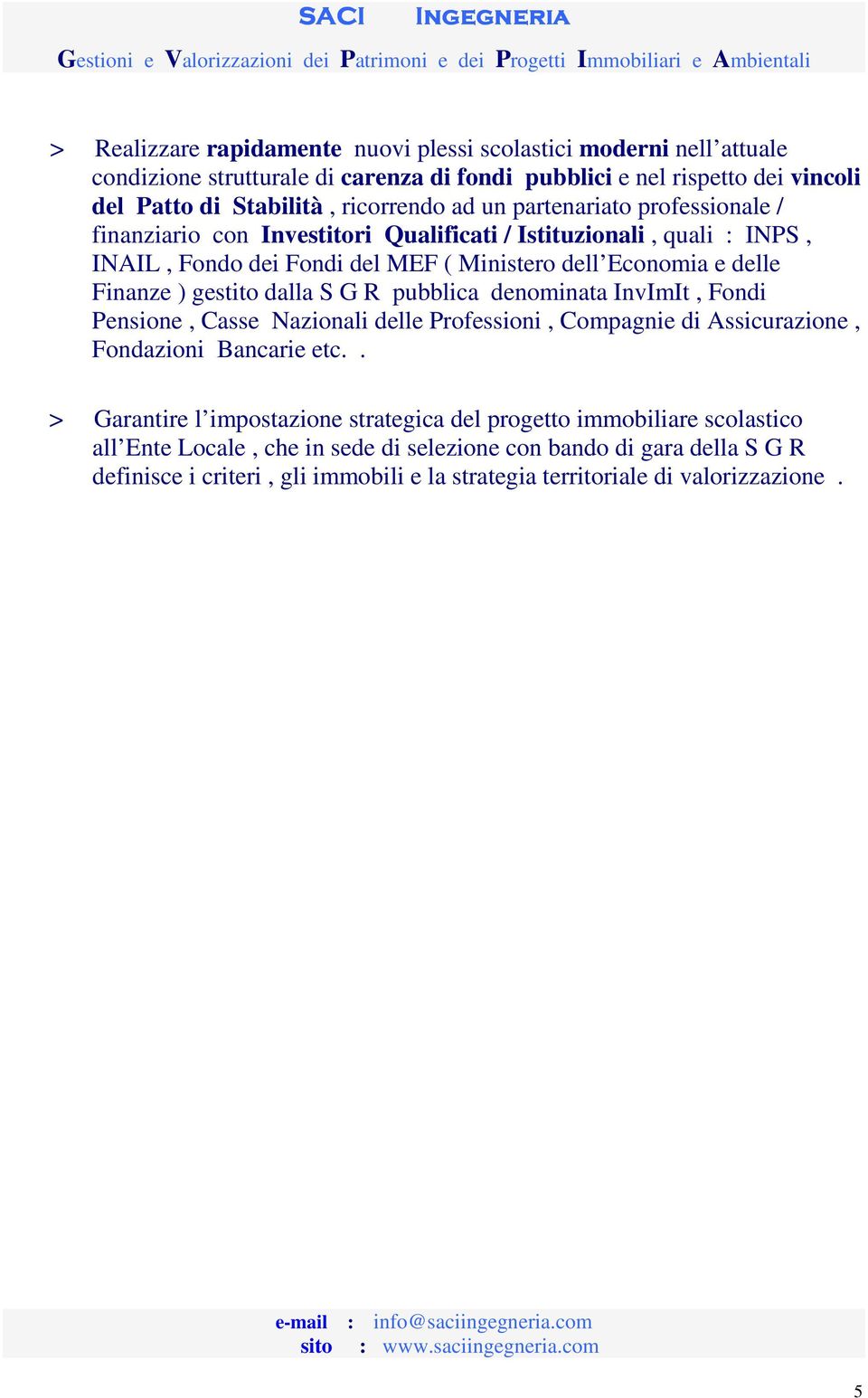 dalla S G R pubblica denominata InvImIt, Fondi Pensione, Casse Nazionali delle Professioni, Compagnie di Assicurazione, Fondazioni Bancarie etc.