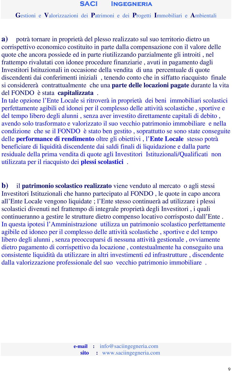 percentuale di quote discendenti dai conferimenti iniziali, tenendo conto che in siffatto riacquisto finale si considererà contrattualmente che una parte delle locazioni pagate durante la vita del