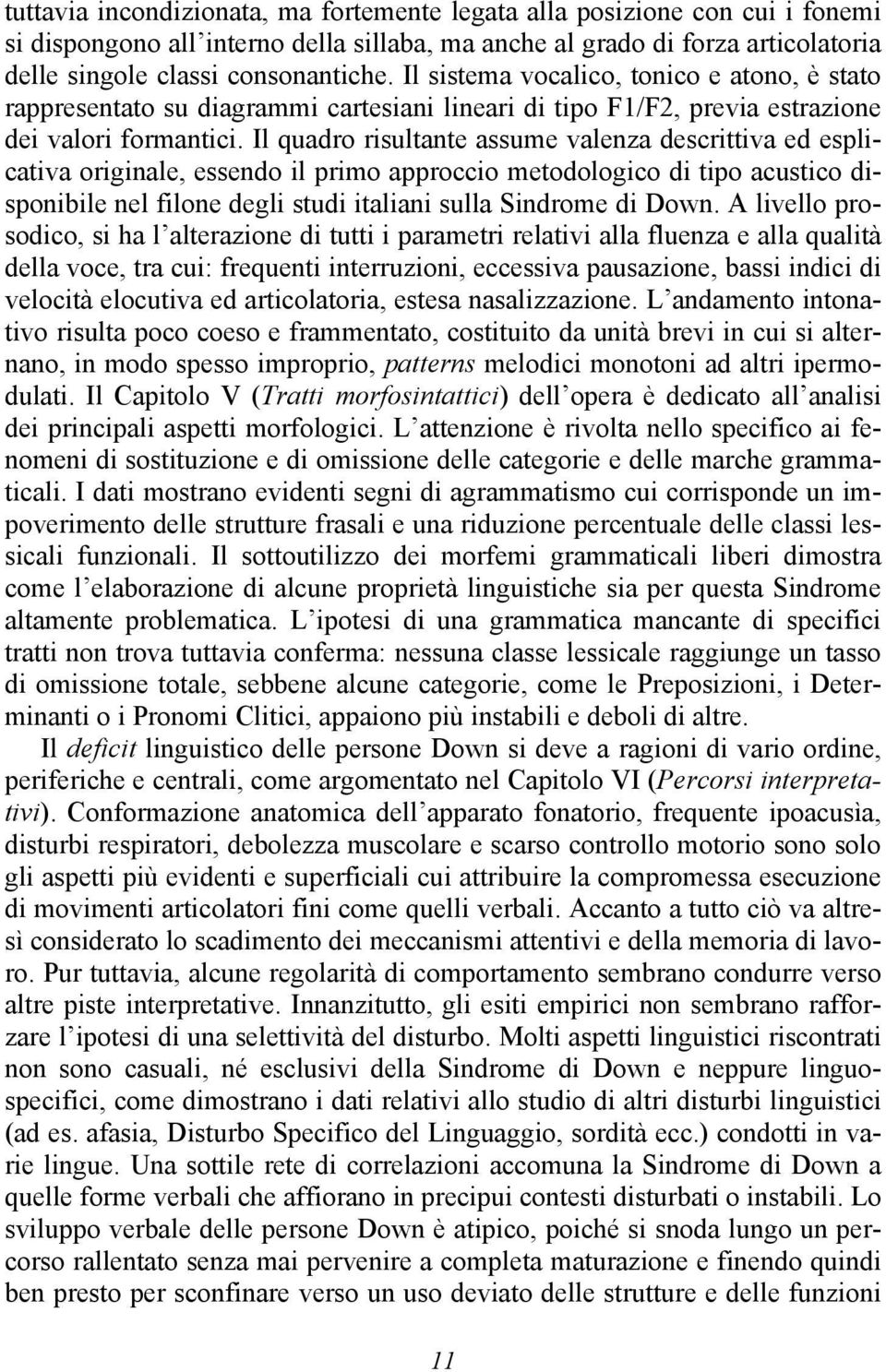 Il quadro risultante assume valenza descrittiva ed esplicativa originale, essendo il primo approccio metodologico di tipo acustico disponibile nel filone degli studi italiani sulla Sindrome di Down.