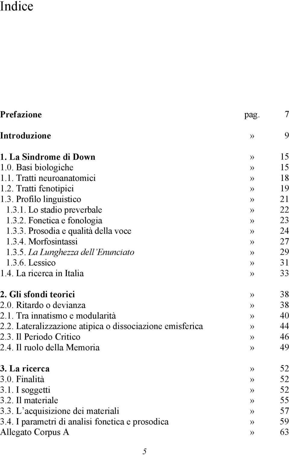 Gli sfondi teorici» 38 2.0. Ritardo o devianza» 38 2.1. Tra innatismo e modularità» 40 2.2. Lateralizzazione atipica o dissociazione emisferica» 44 2.3. Il Periodo Critico» 46 2.4. Il ruolo della Memoria» 49 3.