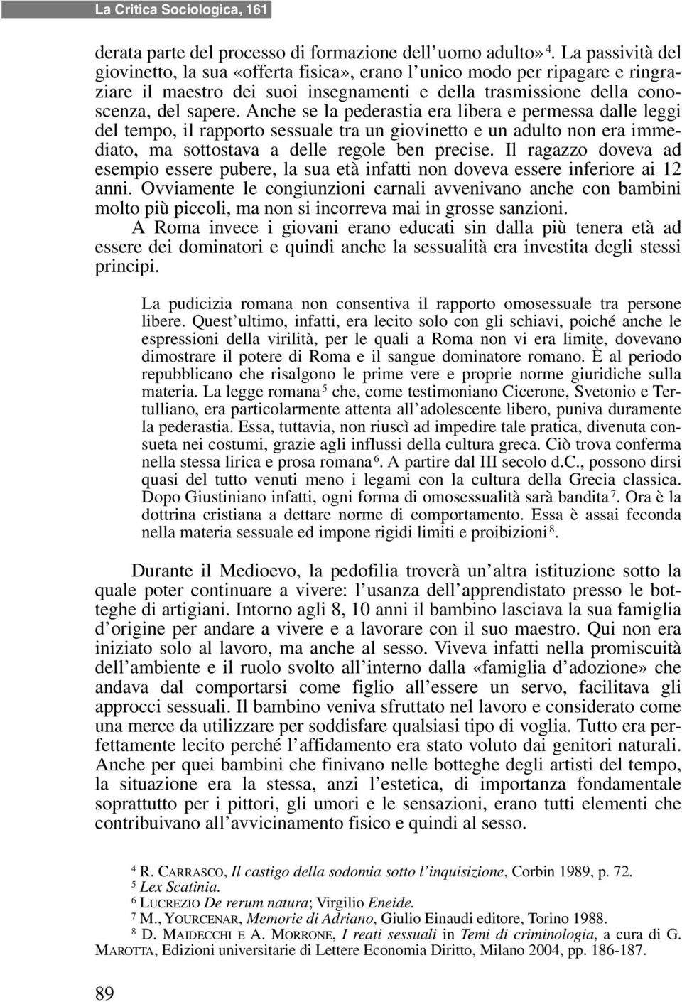 Anche se la pederastia era libera e permessa dalle leggi del tempo, il rapporto sessuale tra un giovinetto e un adulto non era immediato, ma sottostava a delle regole ben precise.