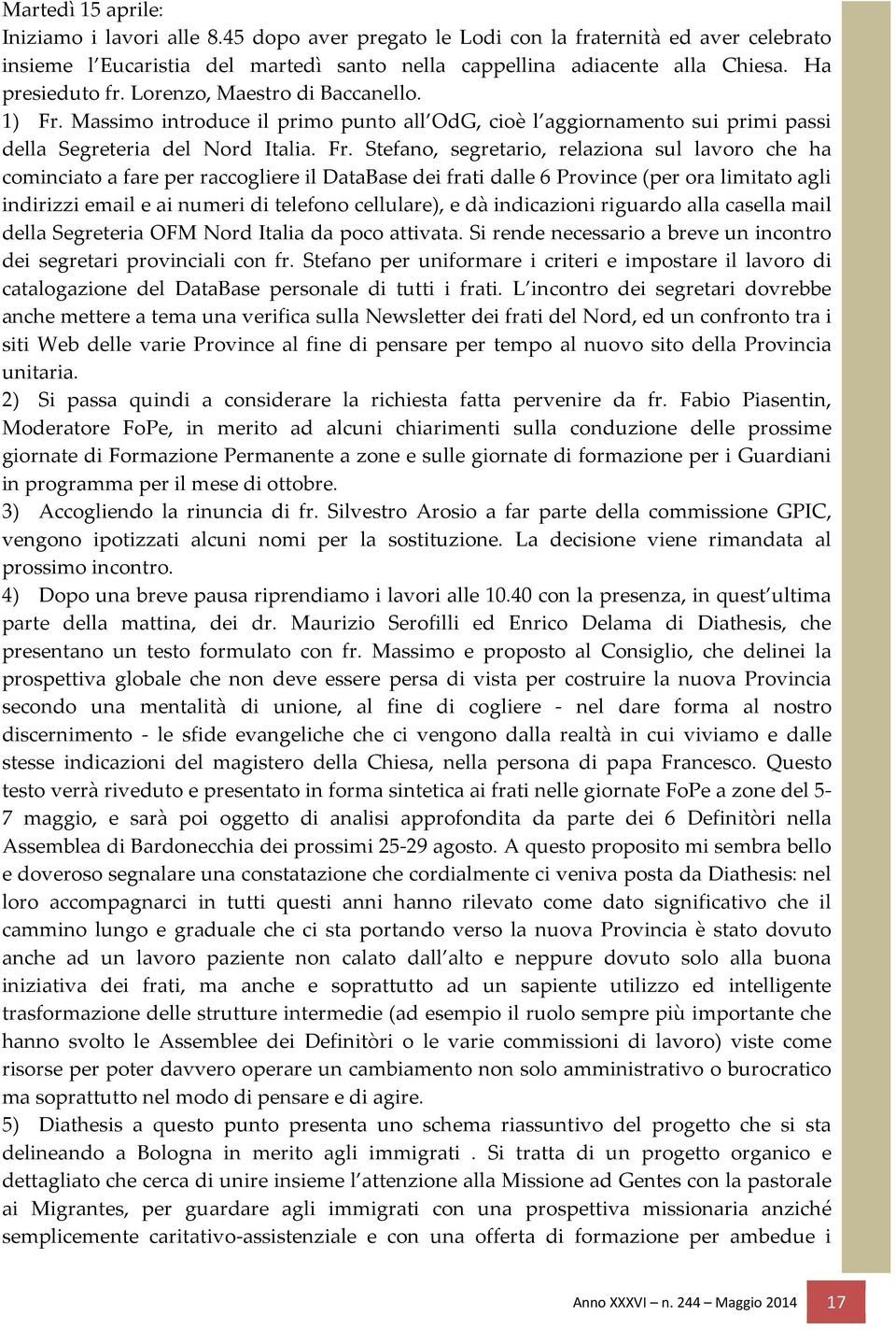 Massimo introduce il primo punto all OdG, cioè l aggiornamento sui primi passi della Segreteria del Nord Italia. Fr.