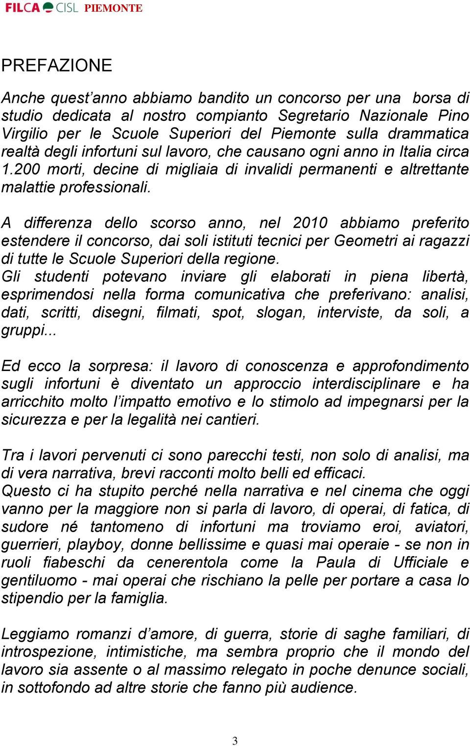 A differenza dello scorso anno, nel 2010 abbiamo preferito estendere il concorso, dai soli istituti tecnici per Geometri ai ragazzi di tutte le Scuole Superiori della regione.