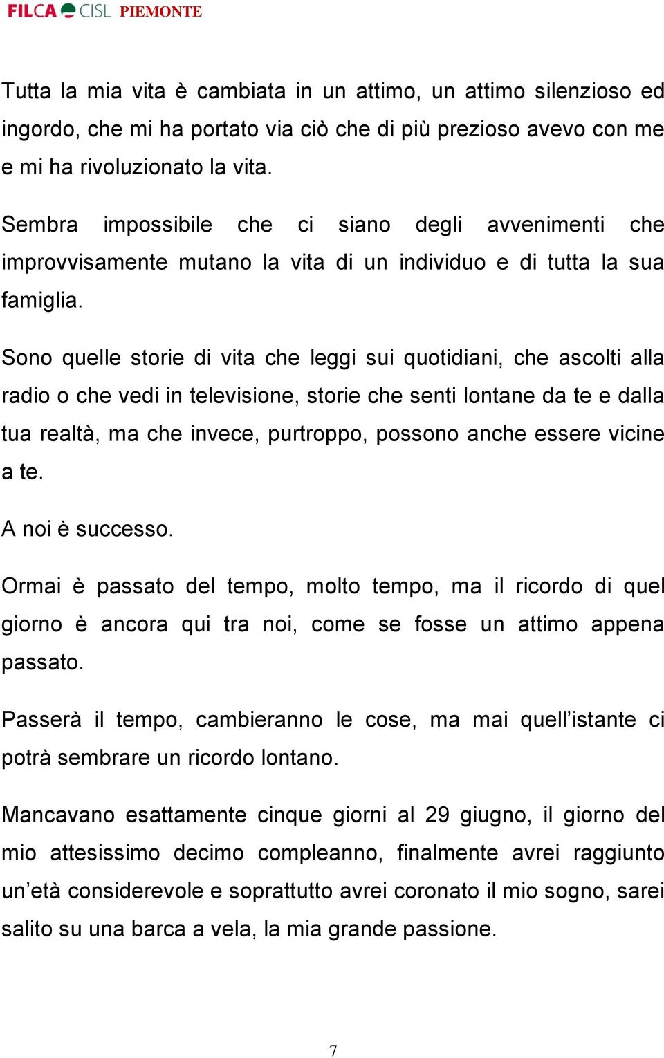 Sono quelle storie di vita che leggi sui quotidiani, che ascolti alla radio o che vedi in televisione, storie che senti lontane da te e dalla tua realtà, ma che invece, purtroppo, possono anche