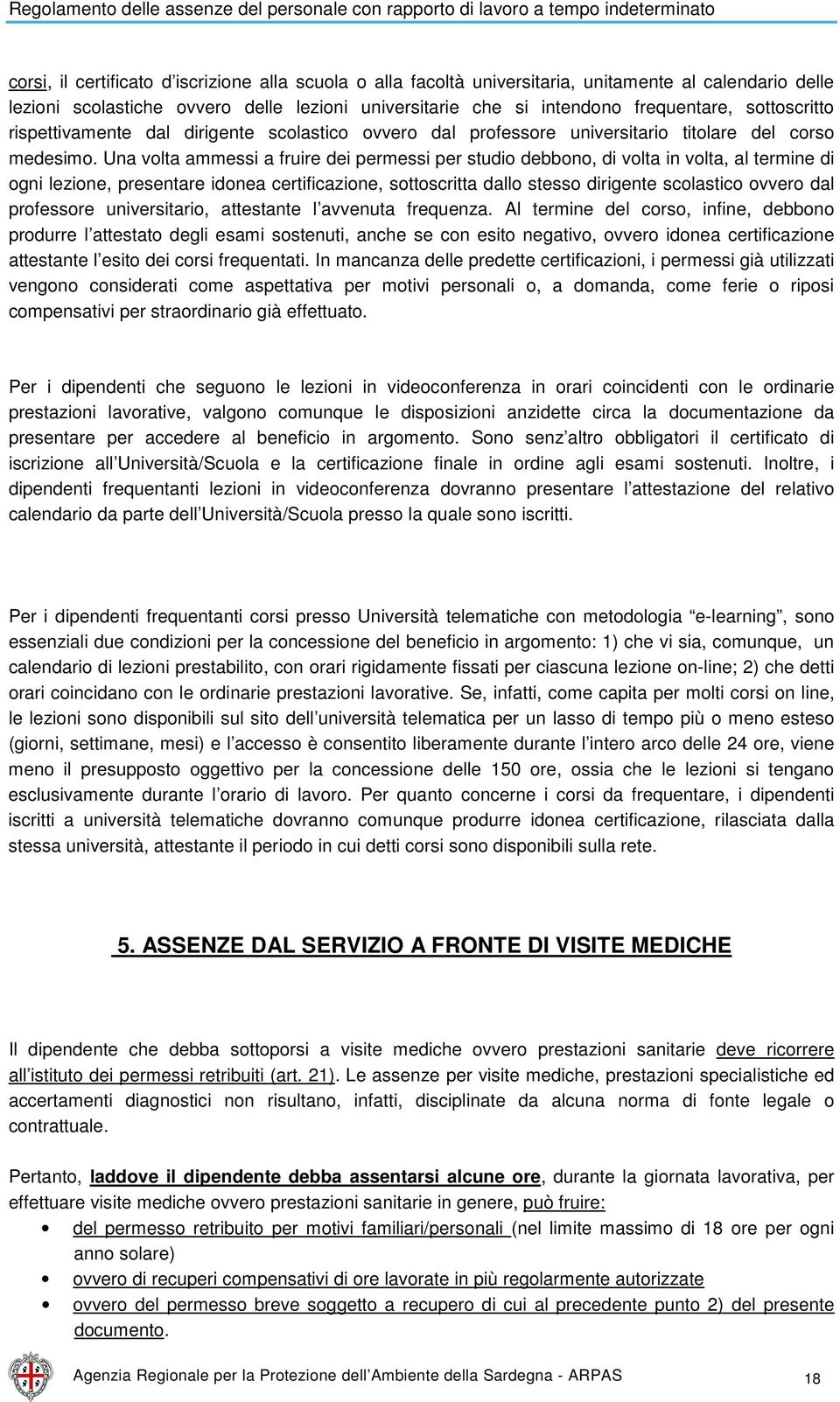 Una volta ammessi a fruire dei permessi per studio debbono, di volta in volta, al termine di ogni lezione, presentare idonea certificazione, sottoscritta dallo stesso dirigente scolastico ovvero dal