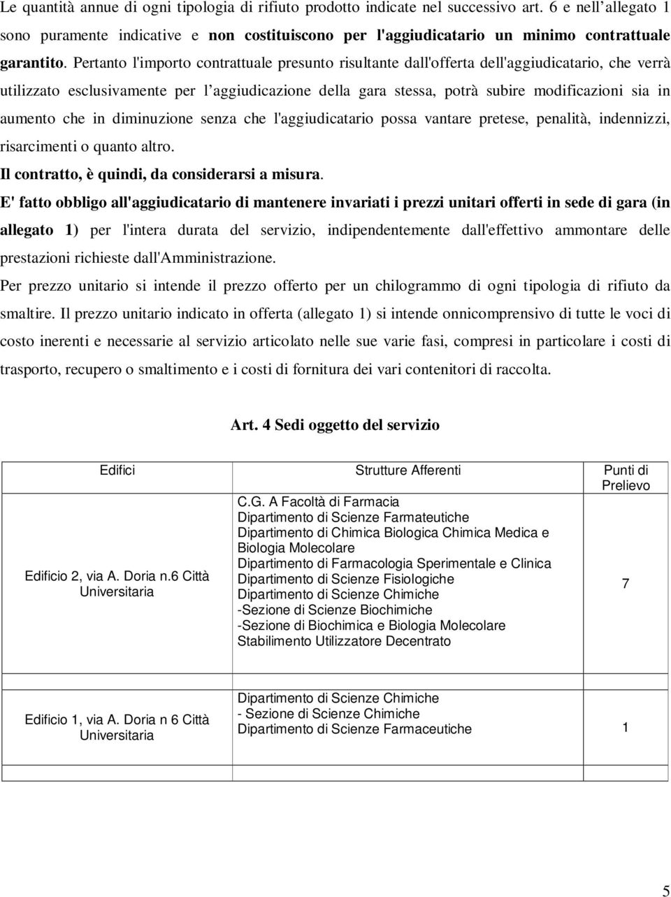 Pertanto l'importo contrattuale presunto risultante dall'offerta dell'aggiudicatario, che verrà utilizzato esclusivamente per l aggiudicazione della gara stessa, potrà subire modificazioni sia in