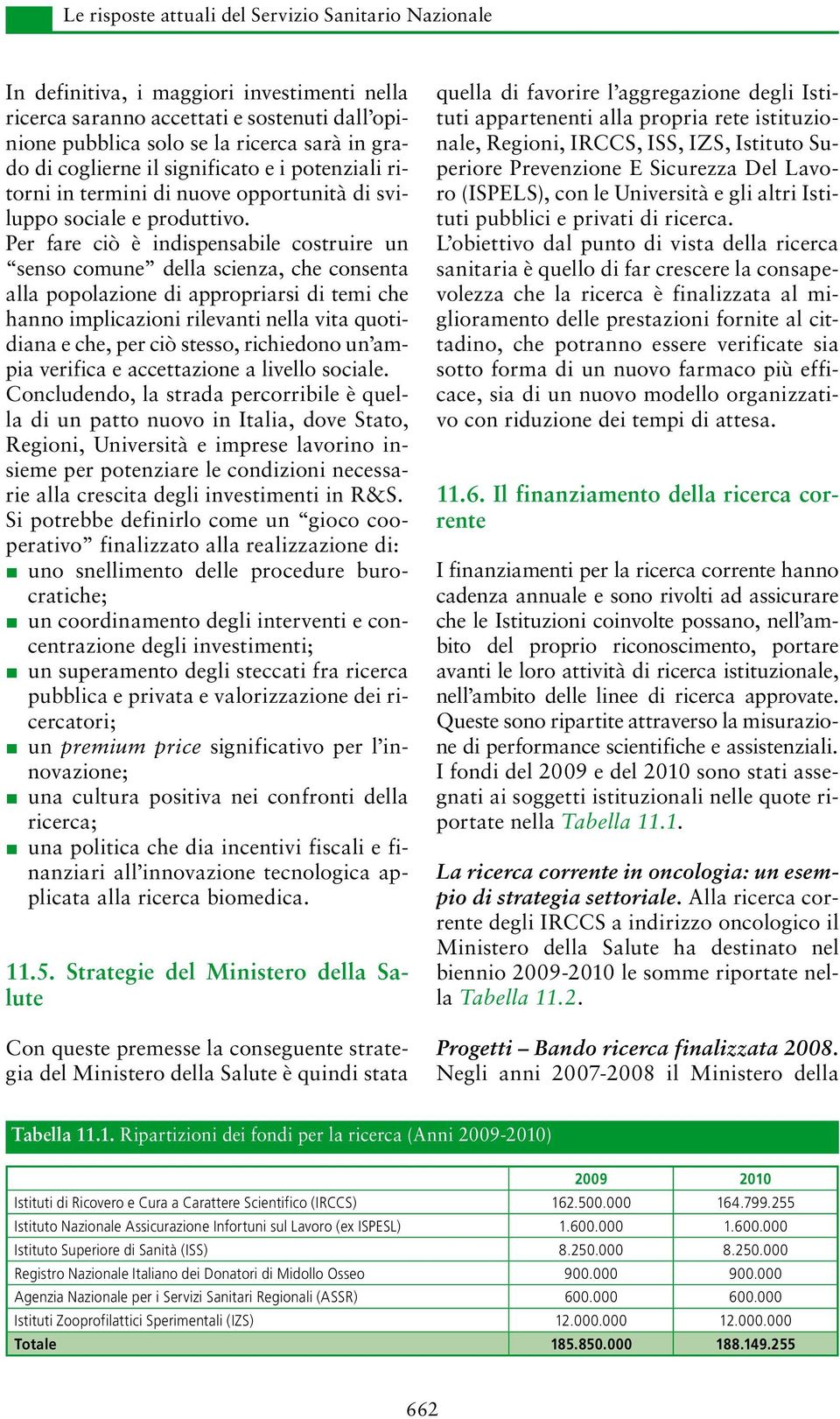 Per fare ciò è indispensabile costruire un senso comune della scienza, che consenta alla popolazione di appropriarsi di temi che hanno implicazioni rilevanti nella vita quotidiana e che, per ciò