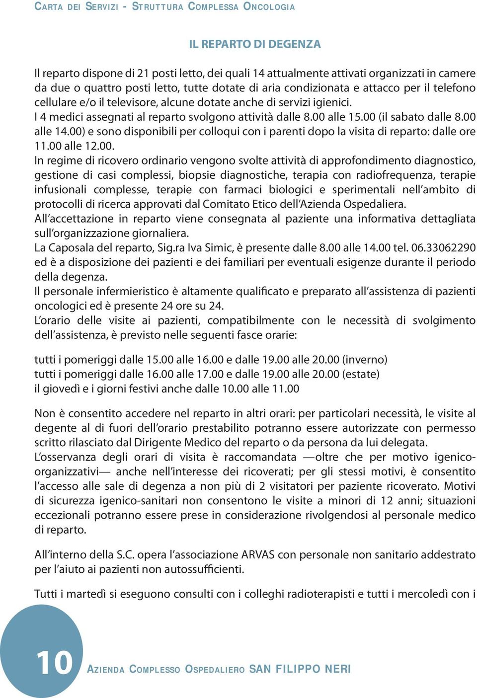 00) e sono disponibili per colloqui con i parenti dopo la visita di reparto: dalle ore 11.00 alle 12.00. In regime di ricovero ordinario vengono svolte attività di approfondimento diagnostico,