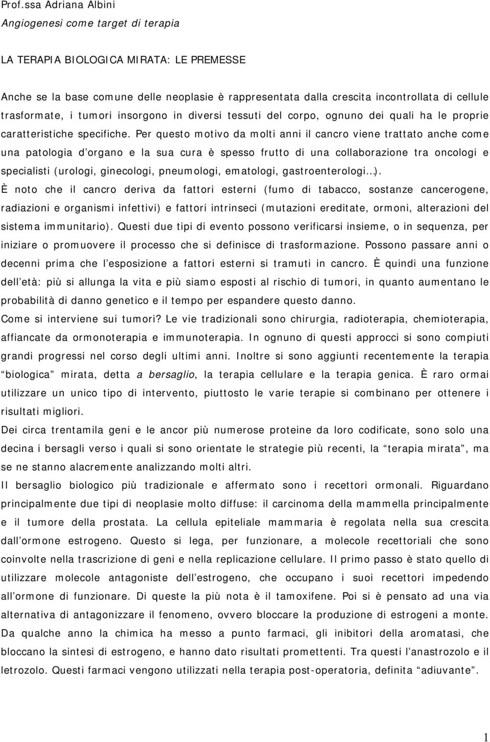 Per questo motivo da molti anni il cancro viene trattato anche come una patologia d organo e la sua cura è spesso frutto di una collaborazione tra oncologi e specialisti (urologi, ginecologi,