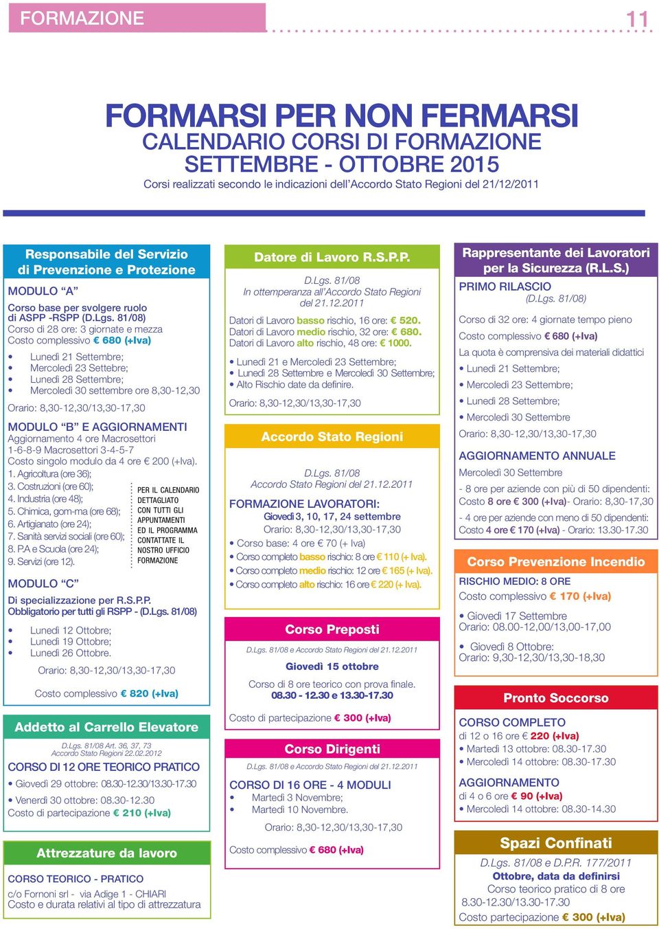 81/08) Corso di 28 ore: 3 giornate e mezza Costo complessivo 680 (+Iva) Lunedì 21 Settembre; Mercoledì 23 Settebre; Lunedì 28 Settembre; Mercoledì 30 settembre ore 8,30-12,30 Orario: