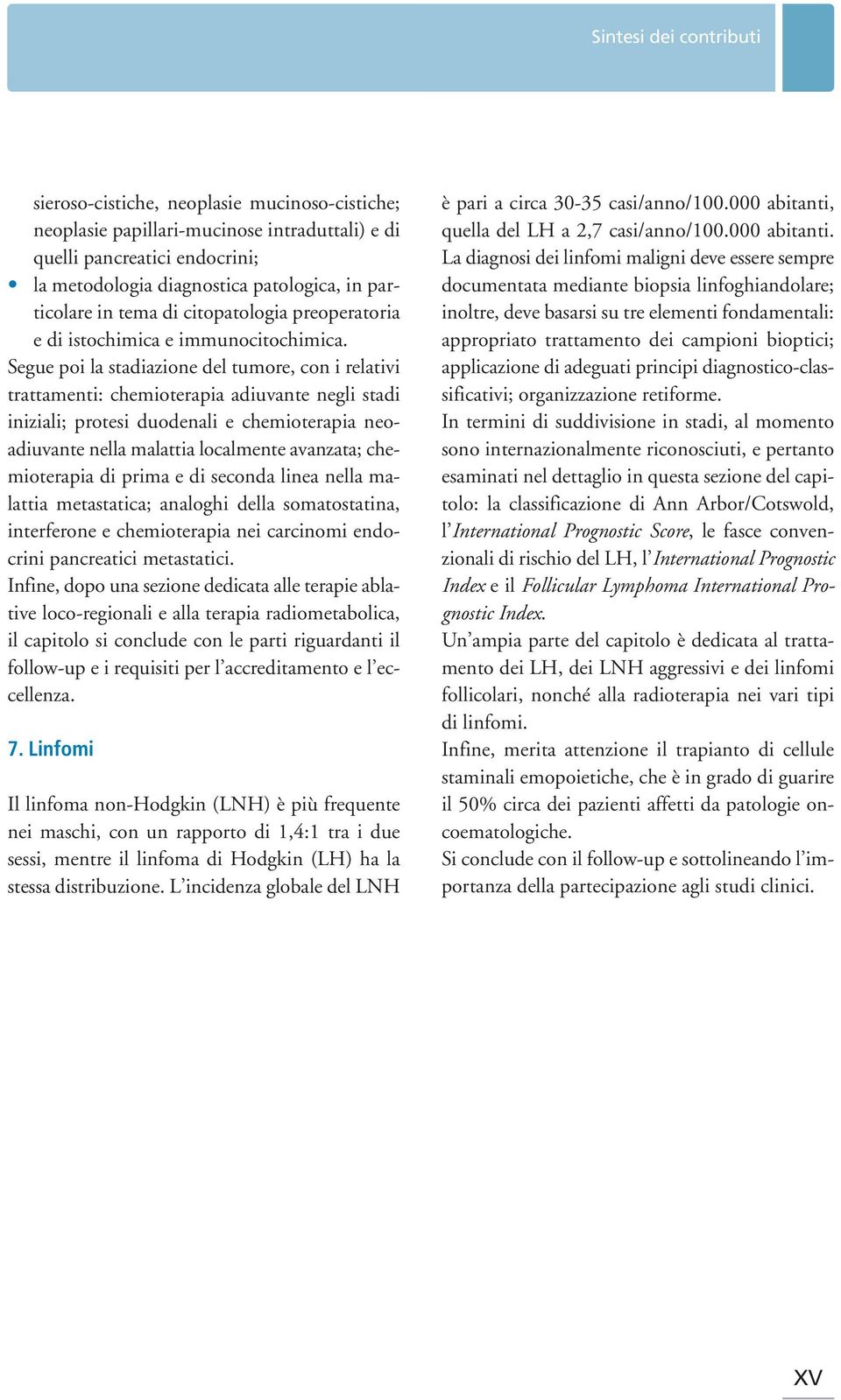 Segue poi la stadiazione del tumore, con i relativi trattamenti: chemioterapia adiuvante negli stadi iniziali; protesi duodenali e chemioterapia neo - adiuvante nella malattia localmente avanzata;