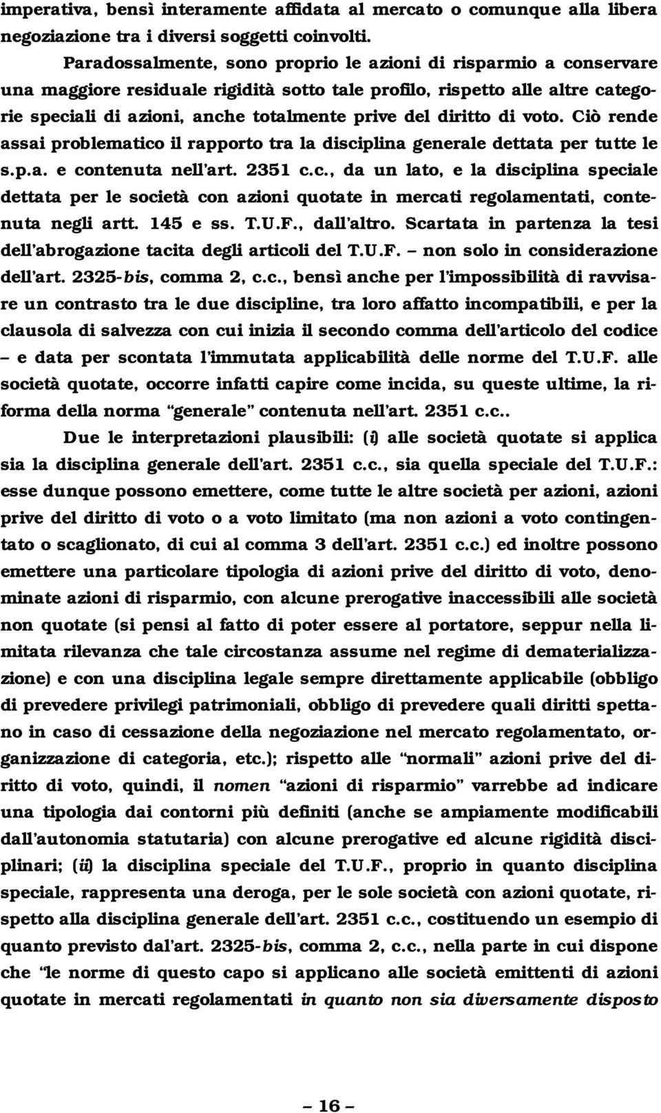 diritto di voto. Ciò rende assai problematico il rapporto tra la disciplina generale dettata per tutte le s.p.a. e contenuta nell art. 2351 c.c., da un lato, e la disciplina speciale dettata per le società con azioni quotate in mercati regolamentati, contenuta negli artt.