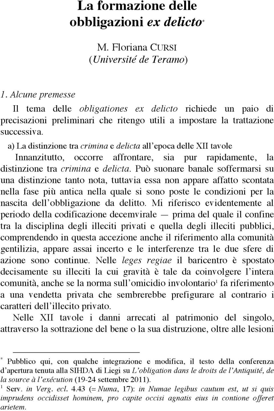 a) La distinzione tra crimina e delicta all epoca delle XII tavole Innanzitutto, occorre affrontare, sia pur rapidamente, la distinzione tra crimina e delicta.