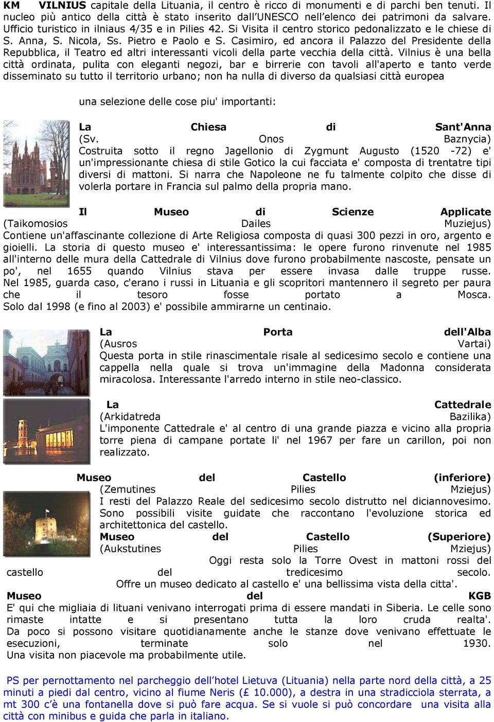 Casimiro, ed ancora il Palazzo del Presidente della Repubblica, il Teatro ed altri interessanti vicoli della parte vecchia della città.