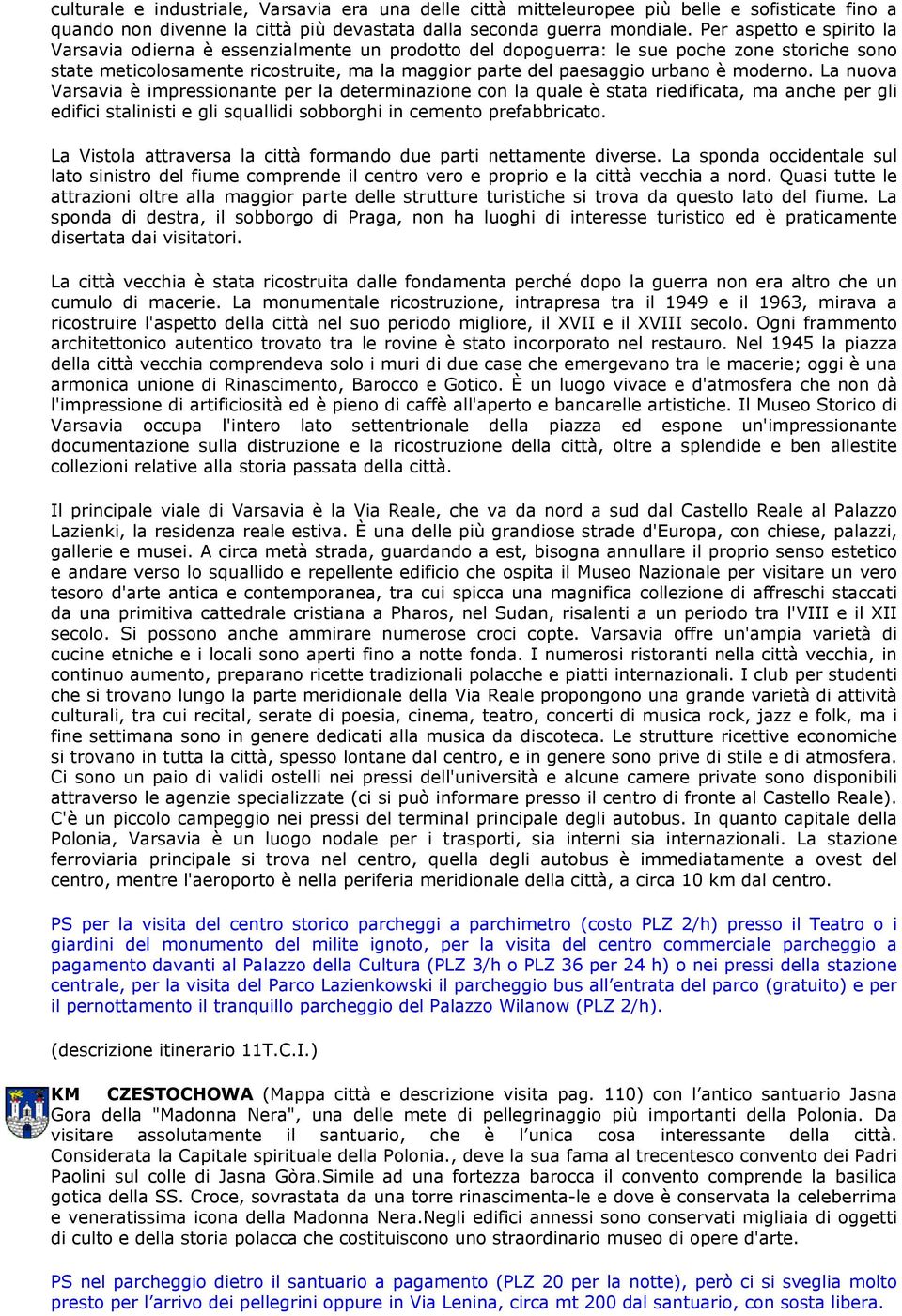 moderno. La nuova Varsavia è impressionante per la determinazione con la quale è stata riedificata, ma anche per gli edifici stalinisti e gli squallidi sobborghi in cemento prefabbricato.