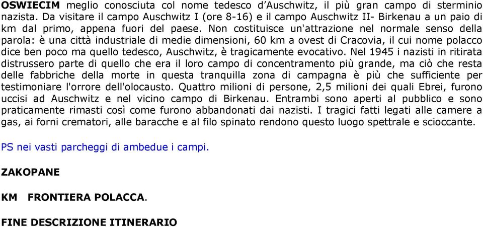 Non costituisce un'attrazione nel normale senso della parola: è una città industriale di medie dimensioni, 60 km a ovest di Cracovia, il cui nome polacco dice ben poco ma quello tedesco, Auschwitz, è